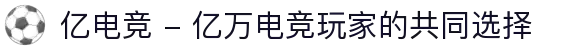 亿电竞 - 亿万电竞玩家的共同选择